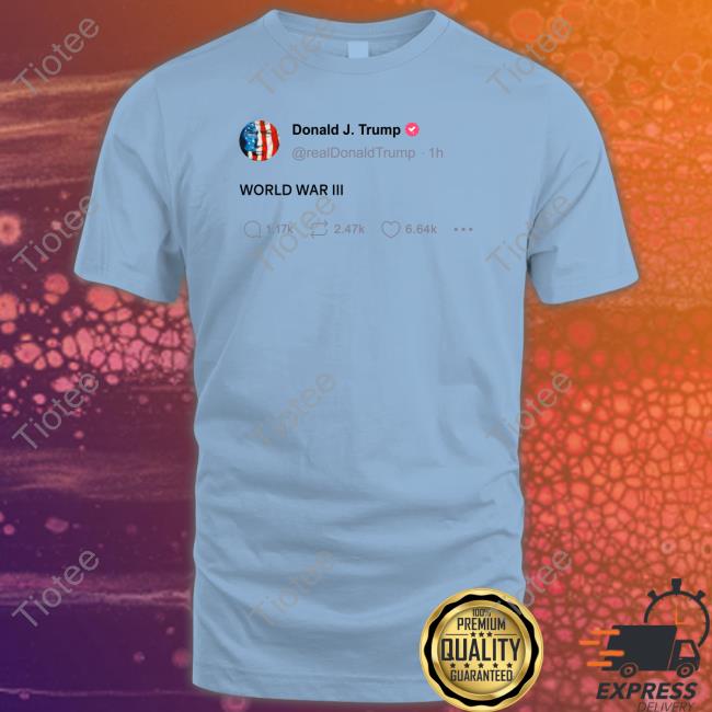 Donald Trump World War Iii Tweet Shirts