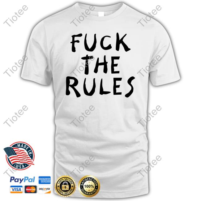 Fuck The Rules Shirt