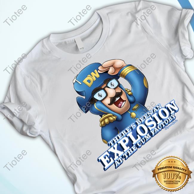 There's Been An Explosion At The Cum Factory T-Shirt, Hoodie, Tank Top, Sweater And Long Sleeve T-Shirt