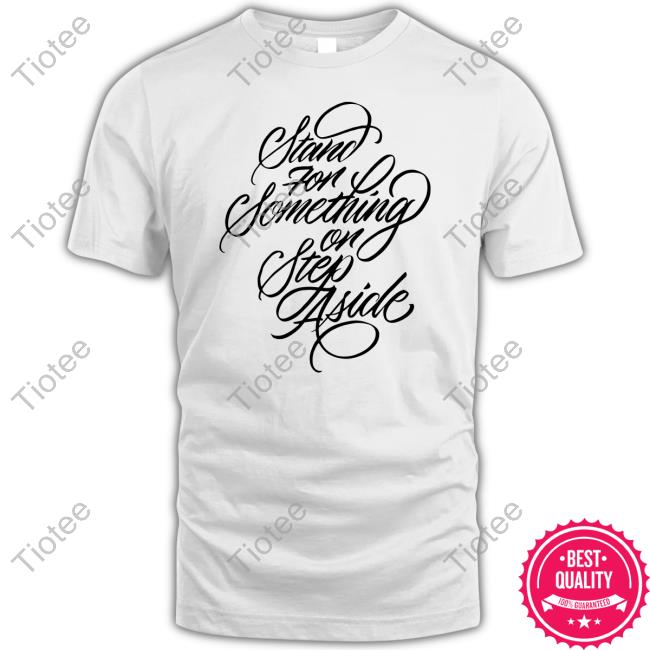 Stand For Something Or Step Aside Shirt