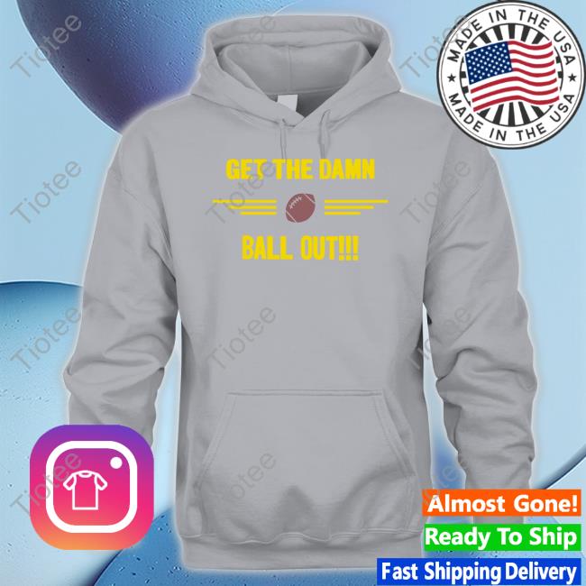Get The Damn Ball Out Shirt