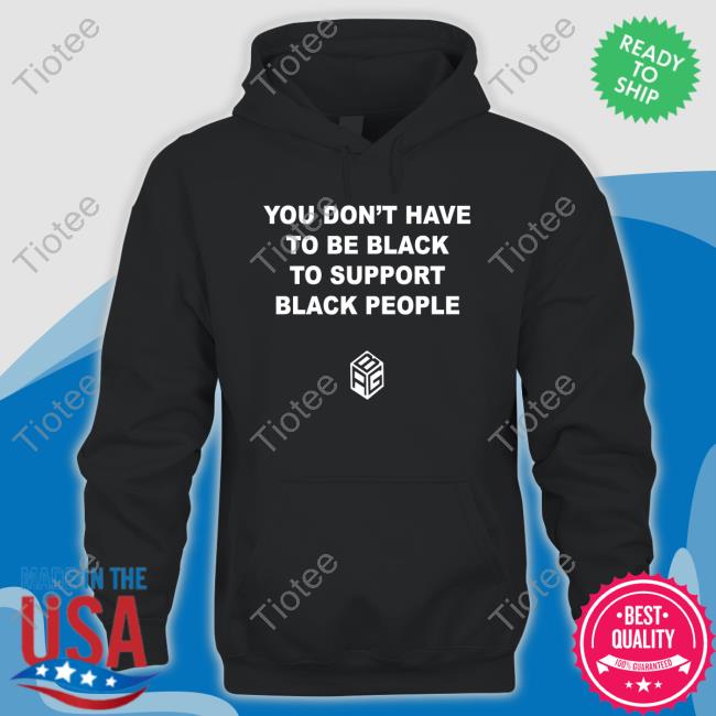 Official Abg You Don’T Have To Be Black To Support Black People Shirt