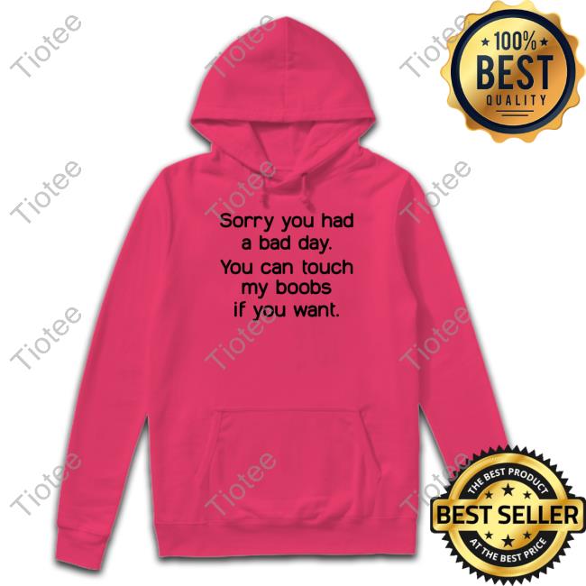 Sorry You Had A Bad Day You Can Touch My Boobs If You Want Hoodie