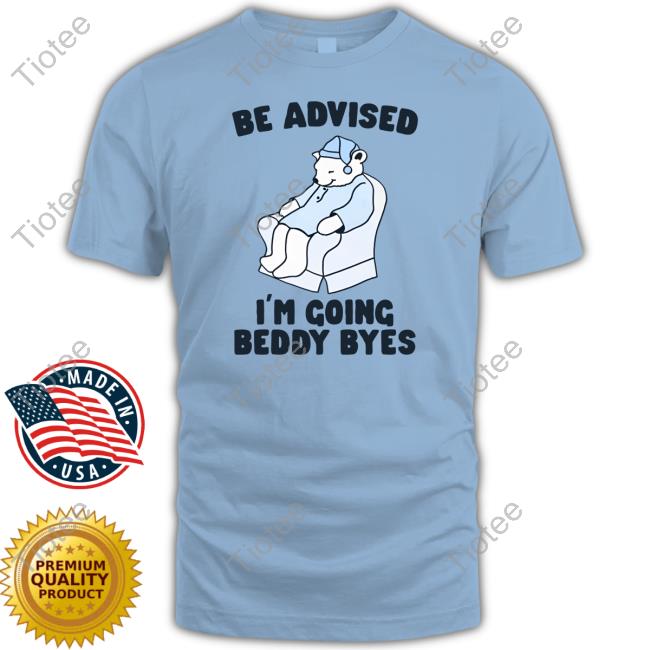 Gotfunny Store Be Advised I'm Going Beddy Byes Tee