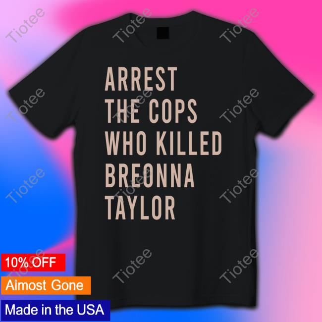 Official Arrest The Cops Who Killed Breonna Taylor Shirts