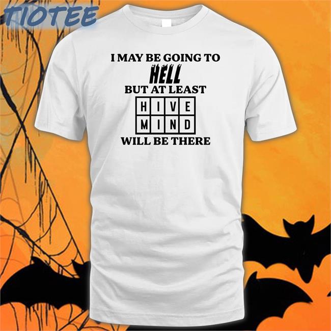 I May Be Going To Hell But At Least Hive Mind Will Be There Tee Shirt