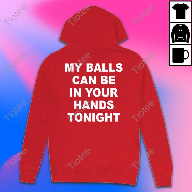 Shirts That Go Hard My Balls Can Be In Your Hands Tonight Sweatshirt Shirtsthtgohard