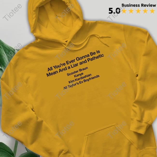 All You're Ever Gonna Be Is Mean And A Liar And Pathetic Scooter Braun Kanye Kim Kardashian All Taylor's Ex Boyfriends T-Shirt