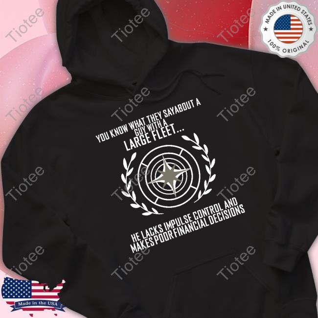 Star Citizen You Know What They Say About A Guy With A Large Fleet He Lacks Impulse Control And Makes Poor Financial Decisions Tee Shirt