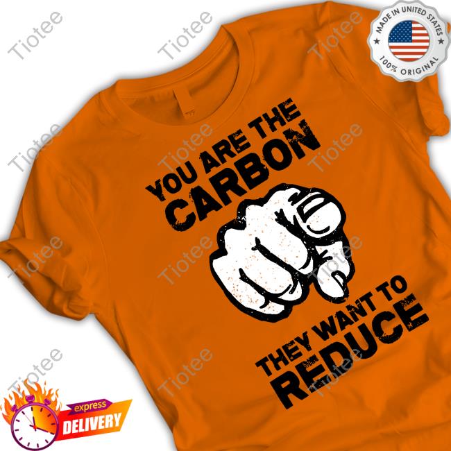 You Are The Carbon They Want To Reduce Tee Shirt