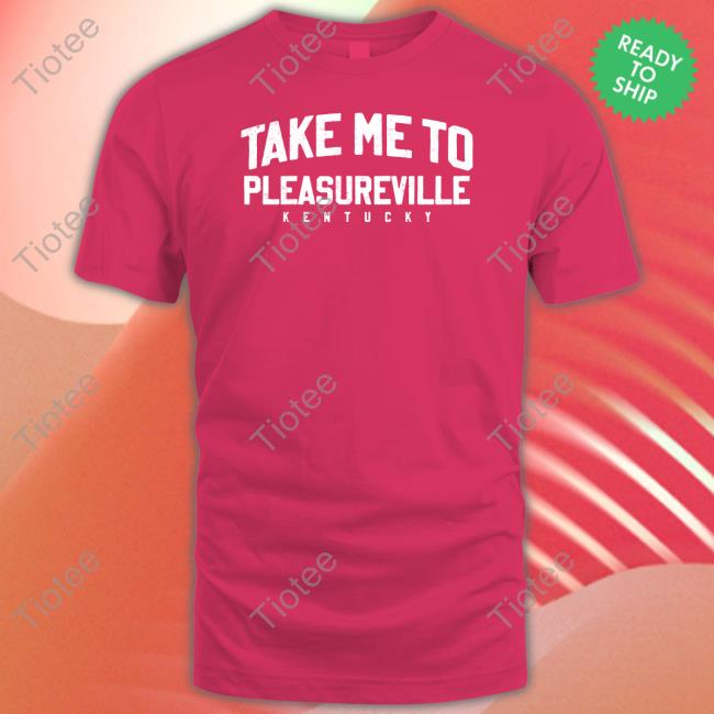 Take Me To Pleasureville Kentucky T Shirt