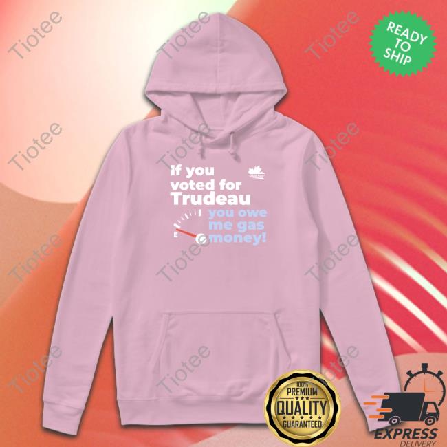 If You Voted For Trudeau You Owe Me Gas Money Tee Shirt