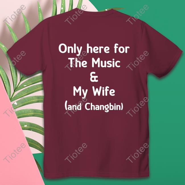 Only Here For The Music & My Wife And Changbin Tee Skz Today Diosmenu