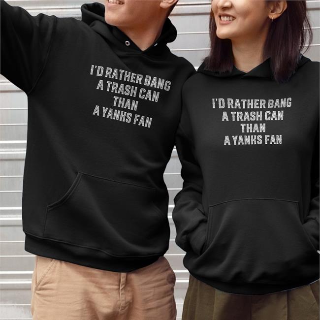 I'd Rather Bang A Trash Can Than A Yanks Fan Hoodie