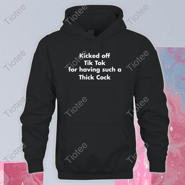 Official Kicked Off Tik Tok For Having Such A Thick Cock T Shirt