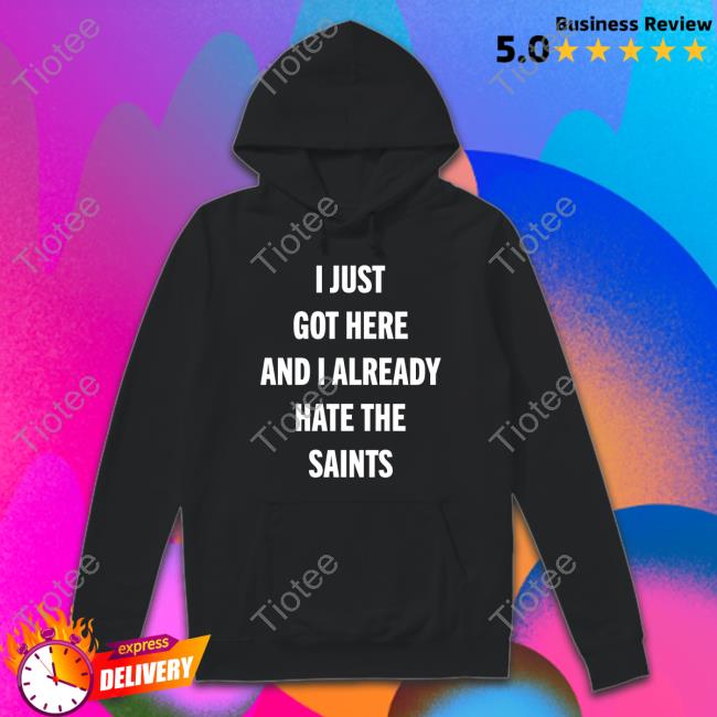 Atl Will I Just Got Here And I Already Hate The Saints New Shirt I Just Got Here And I Already Hate The Saints Tee Shirt