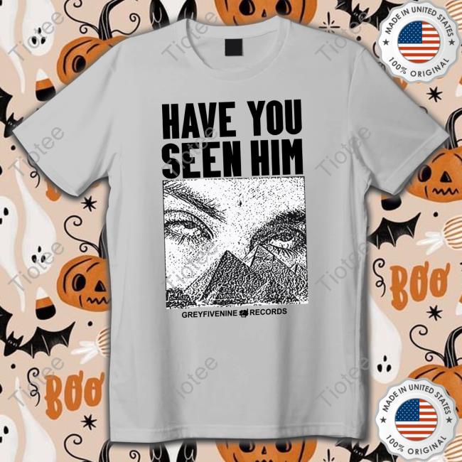 G59 Have You Seen Him New Shirt