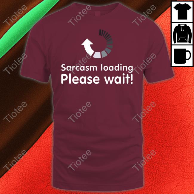 Sarcasm Loading Please Wait Tee Technodadreddit Official Sarcasm Loading Please Wait T Shirt