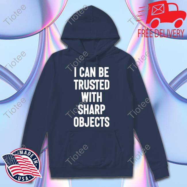 I Can Be Trusted With Sharp Objects Shirts Luccainternational I Can Be Trusted With Sharp Objects Shirts