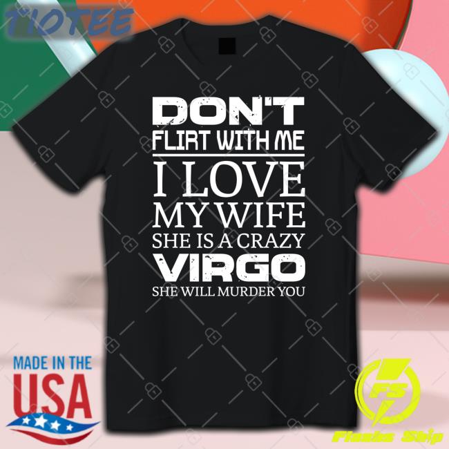Shirts That Go Hard Don't Flirt With Me I Love My Wife She Is A Crazy Virgo She Will Murder You Sweatshirt