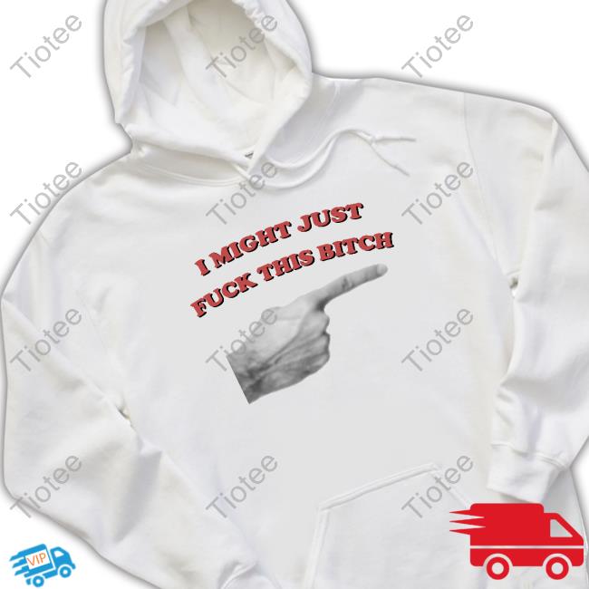 Official I Might Just Fuck This Bitch Hooded Sweatshirt