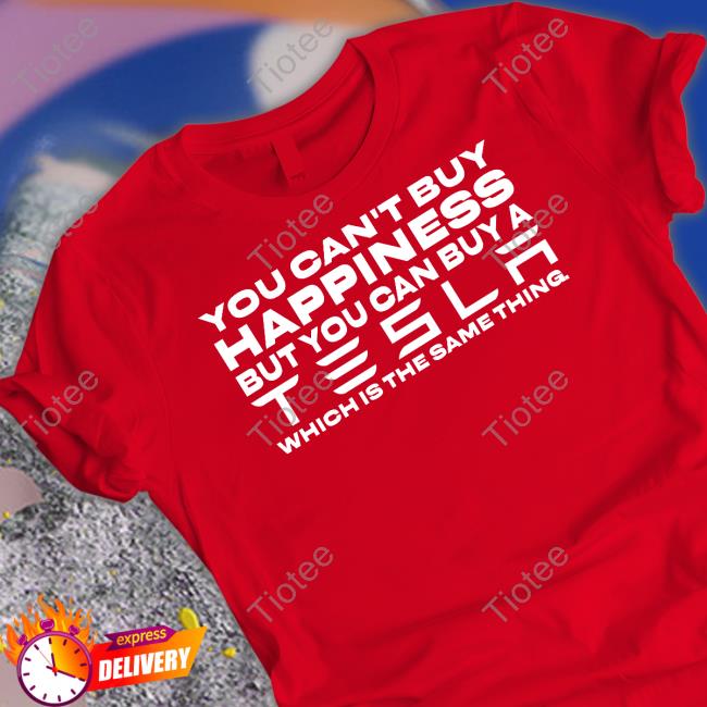 You Can't Buy Happiness But You Can Buy A Tesla Which Is The Same Thing Shirts