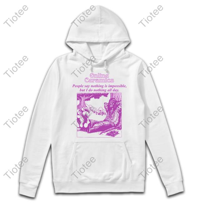 Onlineceramics Online Ceramics People Say Nothing Is Impossible But I Do Nothing All Day Hoodie