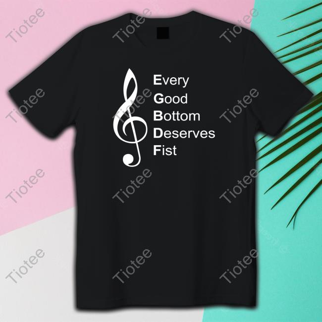 Every Good Bottom Deserve Fist Shirt