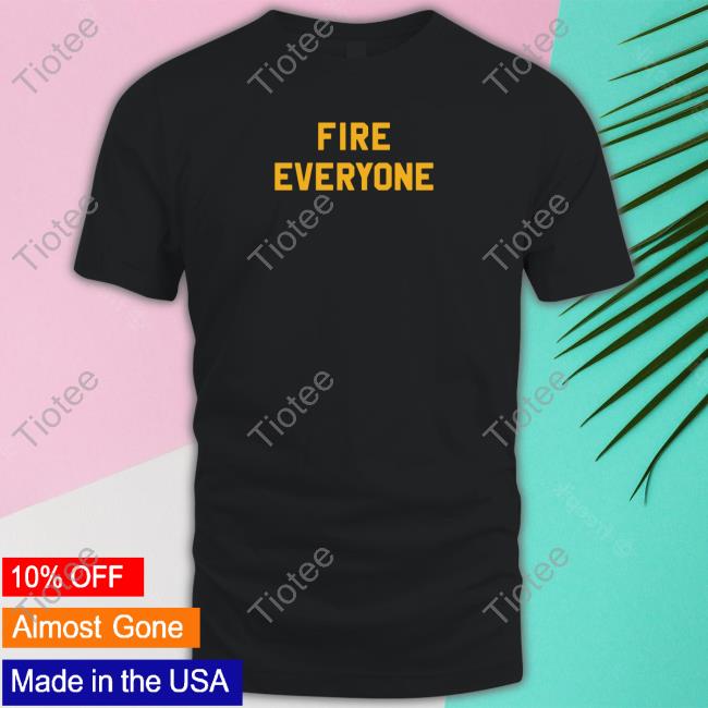 Fire Everyone Tee Shirt