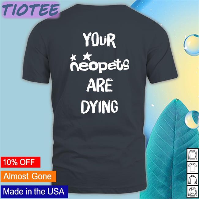 Your Neopets Are Dying Tee Shirt