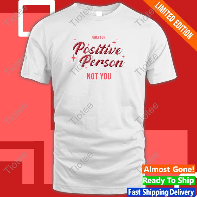 Only For Positive Person Not You Tee Shirt Winmetawin Velencebkk