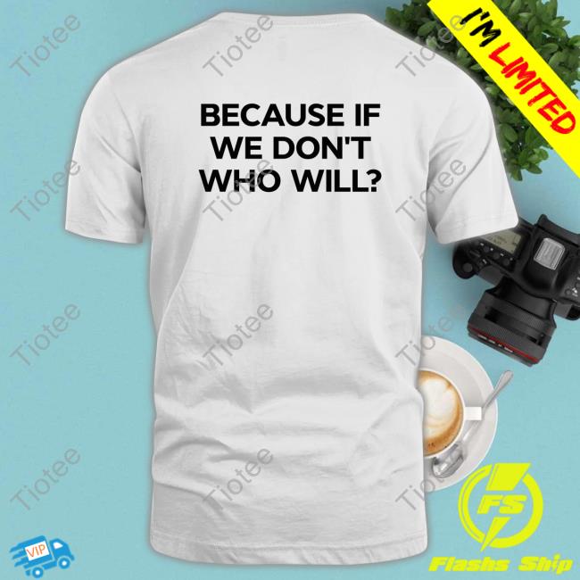 Because If We Don't Who Will Sweatshirt