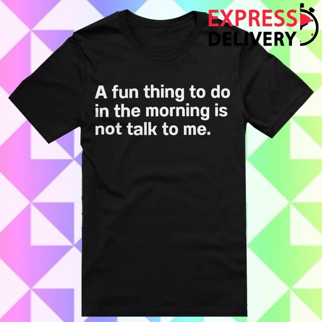 Official A Fun Thing To Do In The Morning Is Not Talk To Me. Shirt - Introvert Apparel