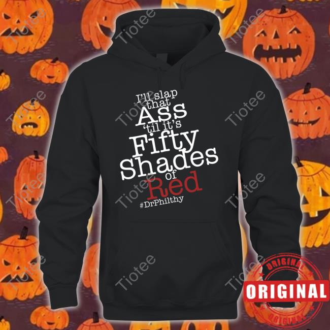 I'll Slap That Ass 'Til It's Fifty Shades Of Red Drphilthy Tee