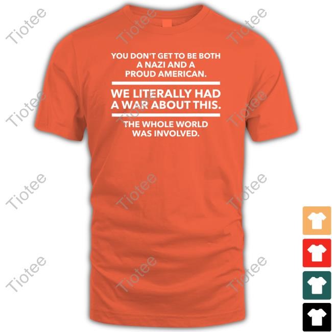 You Don't Get To Be Both A Nazi And A Proud American Shirts