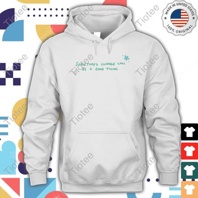 Sometimes Change Can Be A Good Thing T Shirt