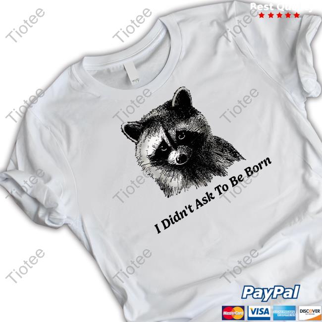 Shitheadsteve I Didn't Ask To Be Born Raccoon Tee