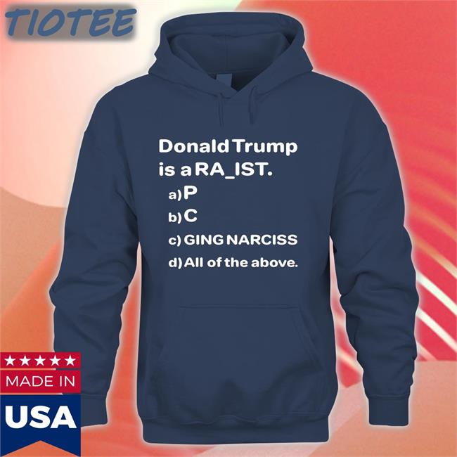 Bubba O'riley Donald Trump Is A Ra Ist P C Ging Narciss All Of The Above Shirt Drunken Crunker