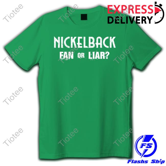 Nickelback Merch Nickelback Fan Or Liar Tee Shirt Official Nickelback Merch Nickelback Fan Or Liar Hoodie