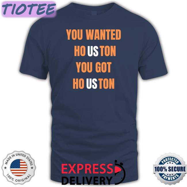 You Wanted Houston You Got Houston Shirts