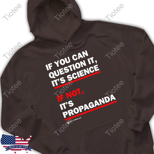 If You Can Question It It's Science If Not It's Propaganda Shirt