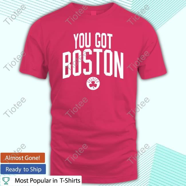 You Got Boston T Shirt You Got Boston Shirt