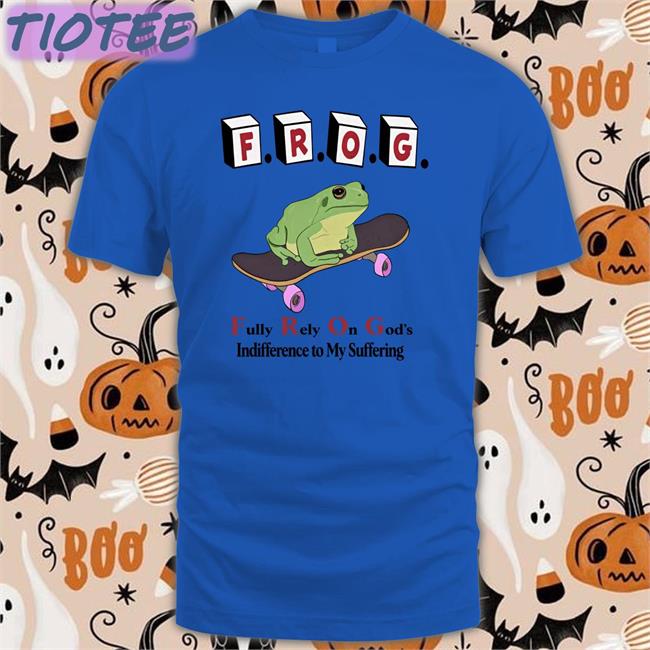 Frog Fully Rely On God's Indifference To My Suffering Tee Shirts That Go Hard