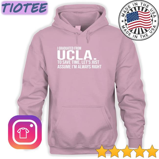 Love Dem Bruins I Graduated From Ucla To Save Time Let’S Just Assume I’M Always Right Long Sleeve T Shirt