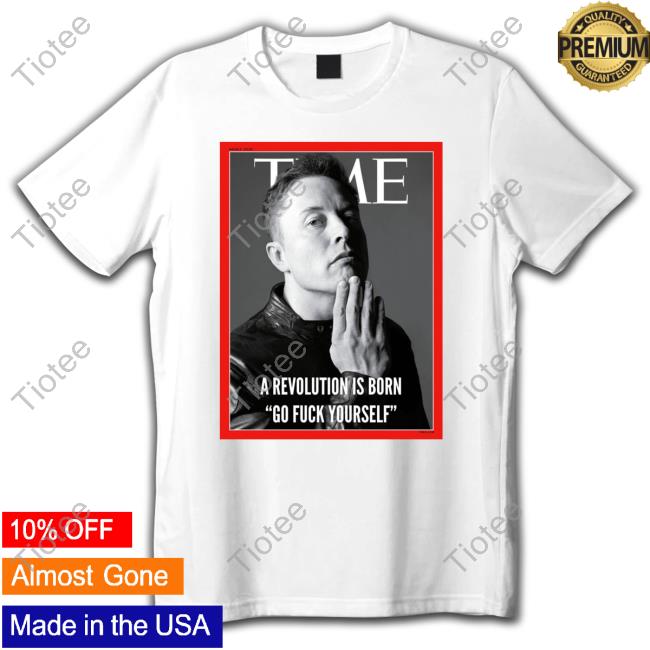Official Elon Musk A Revolution Is Born Go Fuck Yourself Tee Shirt Person Of The Years Time