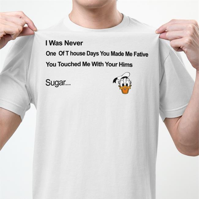 Donald Donal Bebek Head I Was Never One Of T house Days You Made Me Fative Shirts