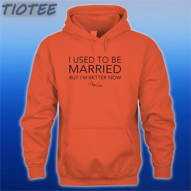 I Used To Be Married But I'm Better Now Piper Lou Hoodies Lisa Marie