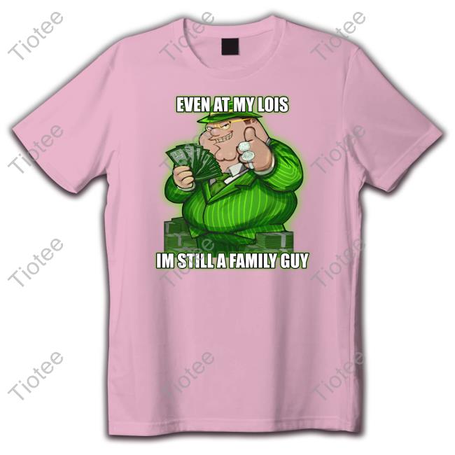 Goofyahh Event At My Lois Im Still A Family Guy T Shirt
