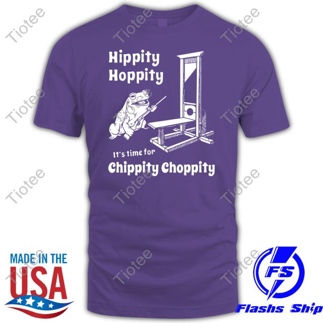 Shirts That Go Hard Hippity Hoppity It's Time For Chippity Choppity Tee