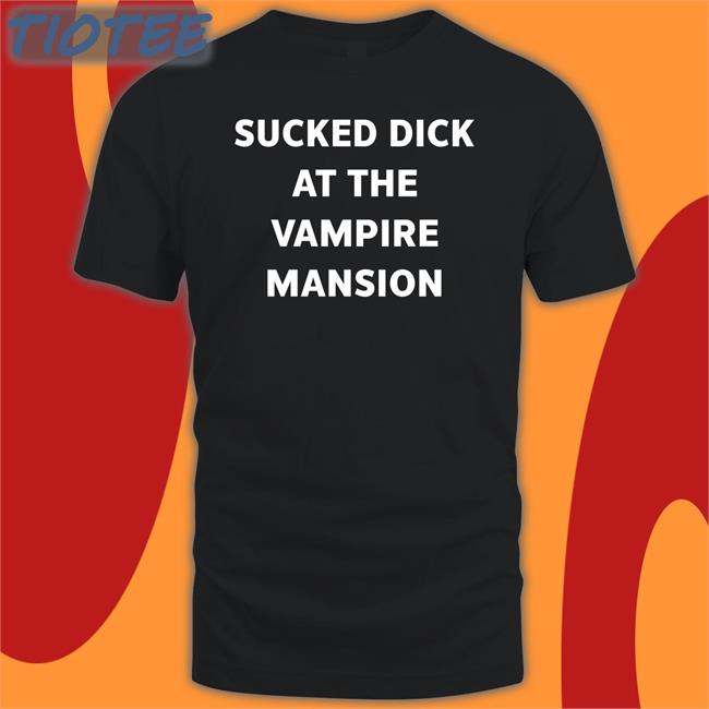 Sucked Dick At The Vampire Mansion New Shirt